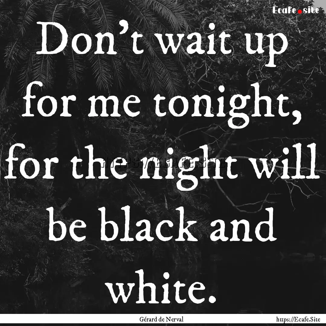 Don’t wait up for me tonight, for the night.... : Quote by Gérard de Nerval