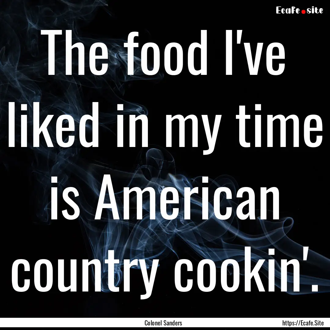 The food I've liked in my time is American.... : Quote by Colonel Sanders