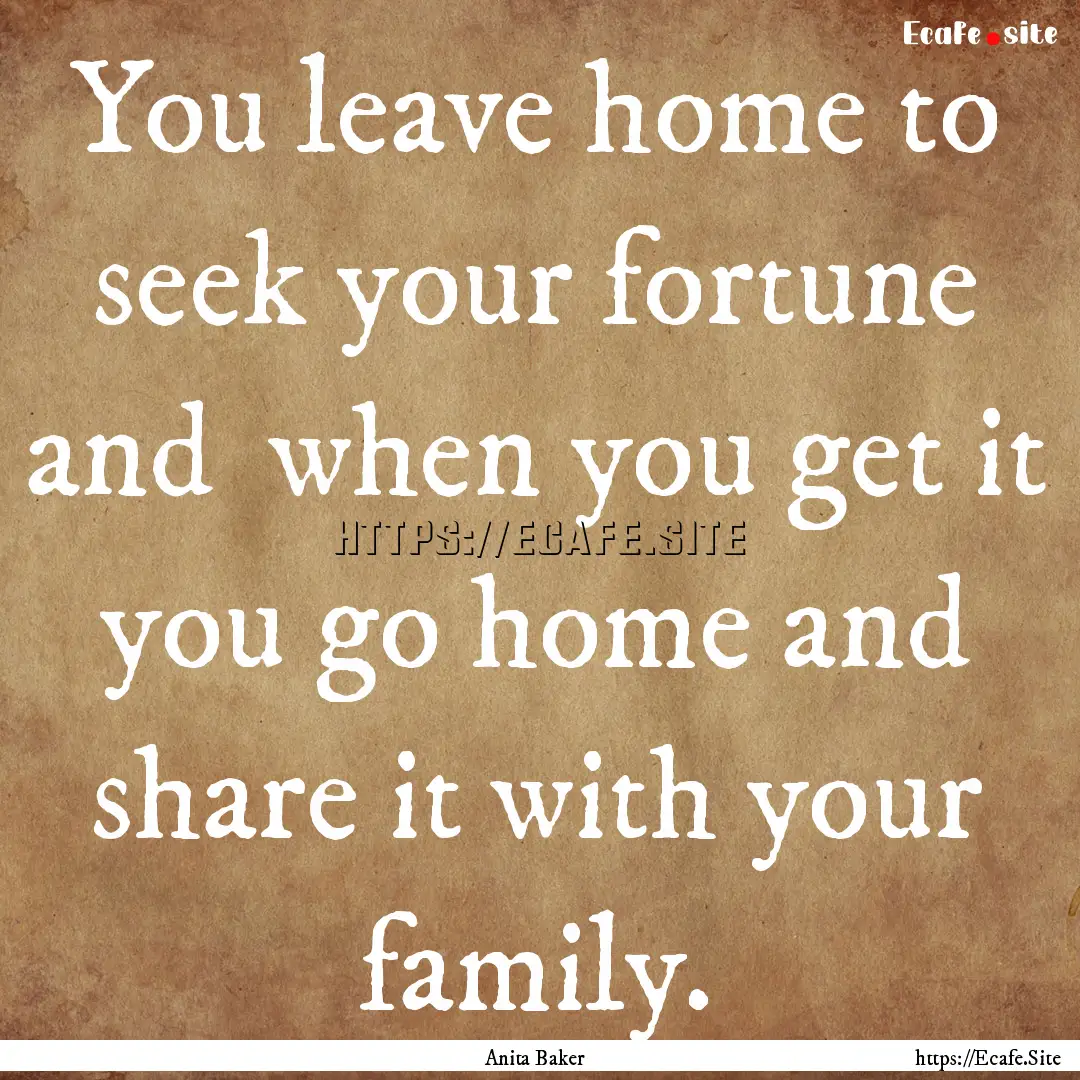 You leave home to seek your fortune and .... : Quote by Anita Baker