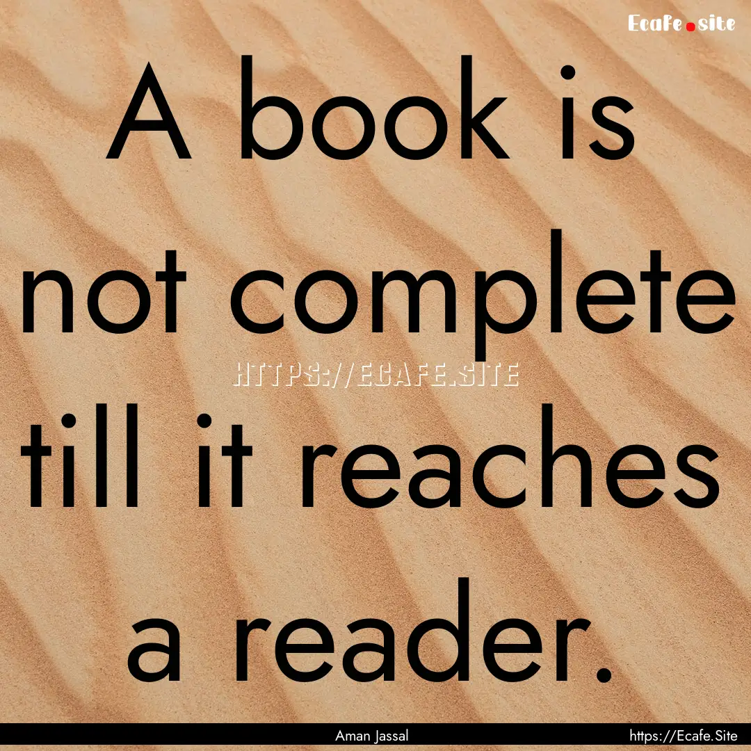 A book is not complete till it reaches a.... : Quote by Aman Jassal