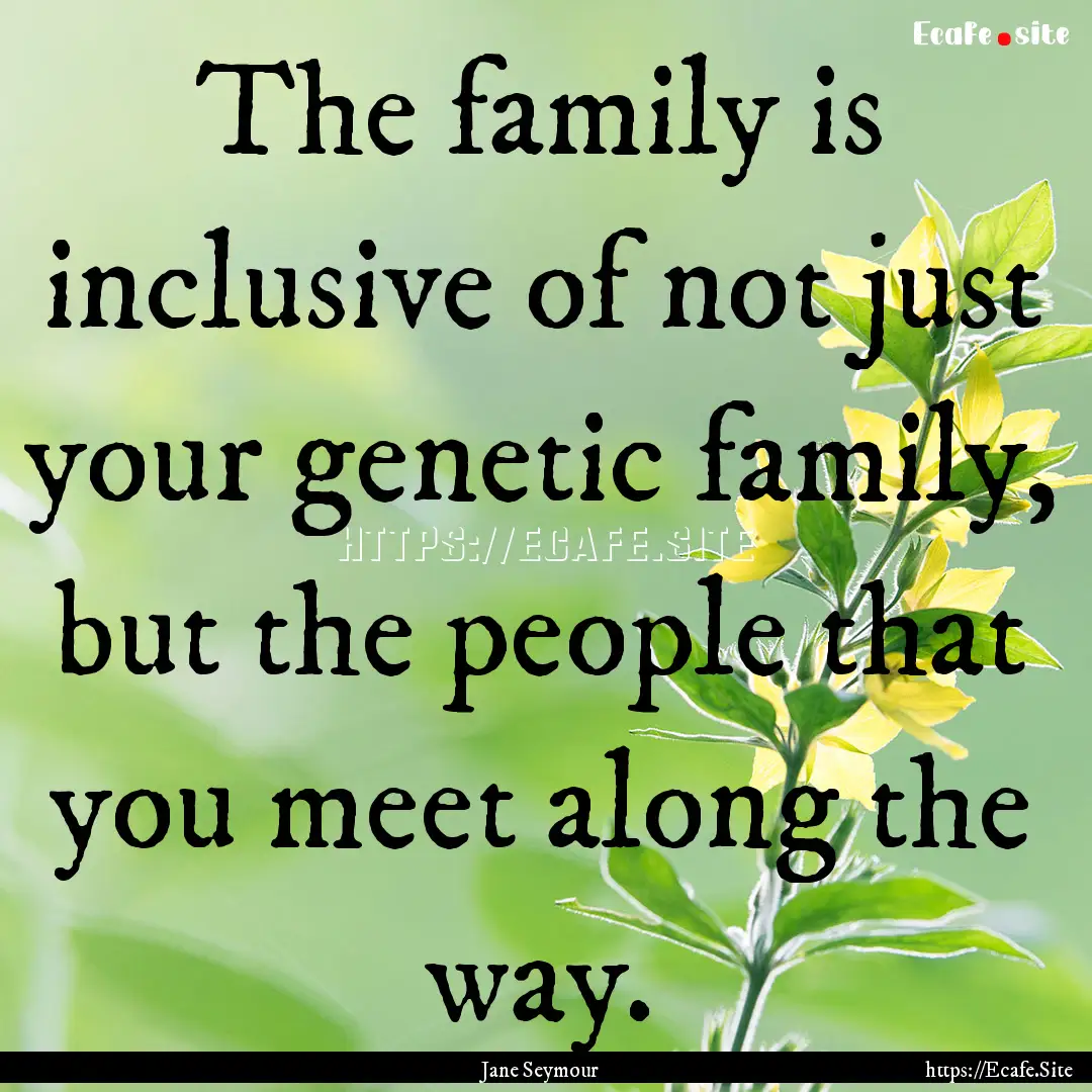 The family is inclusive of not just your.... : Quote by Jane Seymour