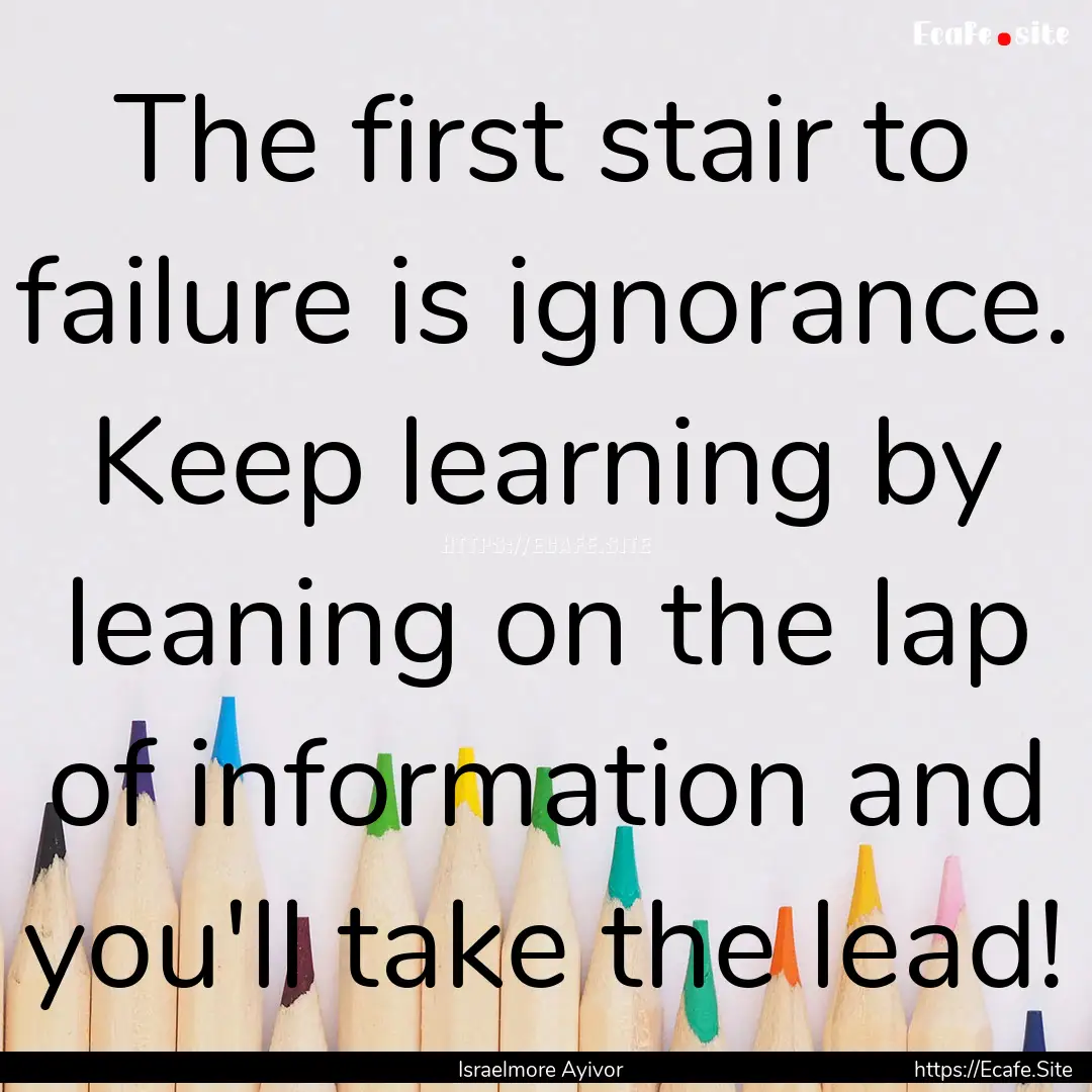 The first stair to failure is ignorance..... : Quote by Israelmore Ayivor