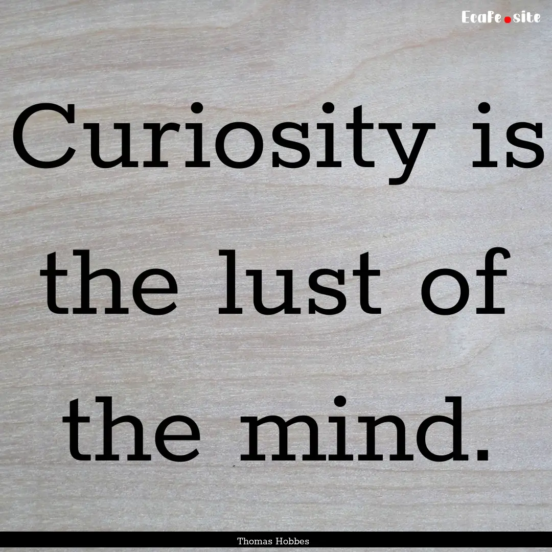 Curiosity is the lust of the mind. : Quote by Thomas Hobbes