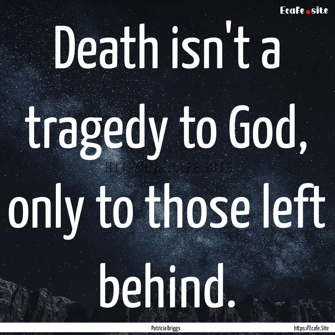 Death isn't a tragedy to God, only to those.... : Quote by Patricia Briggs