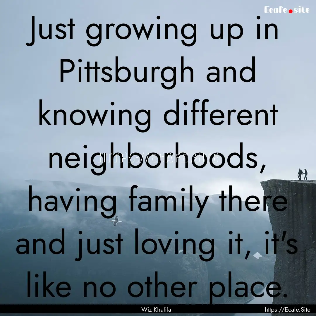 Just growing up in Pittsburgh and knowing.... : Quote by Wiz Khalifa