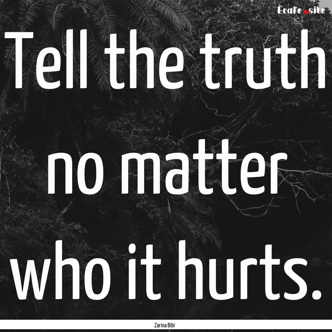 Tell the truth no matter who it hurts. : Quote by Zarina Bibi