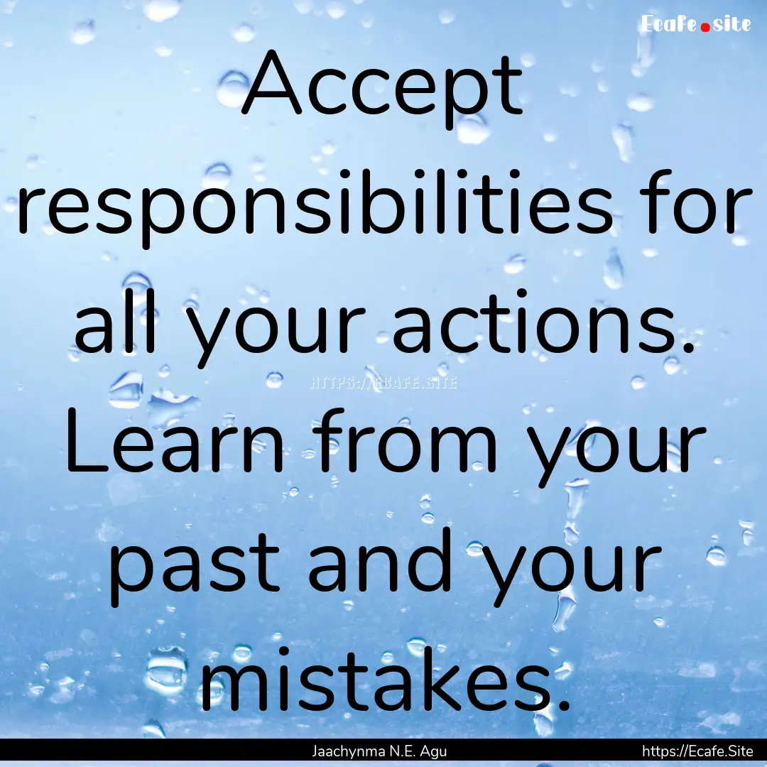 Accept responsibilities for all your actions..... : Quote by Jaachynma N.E. Agu