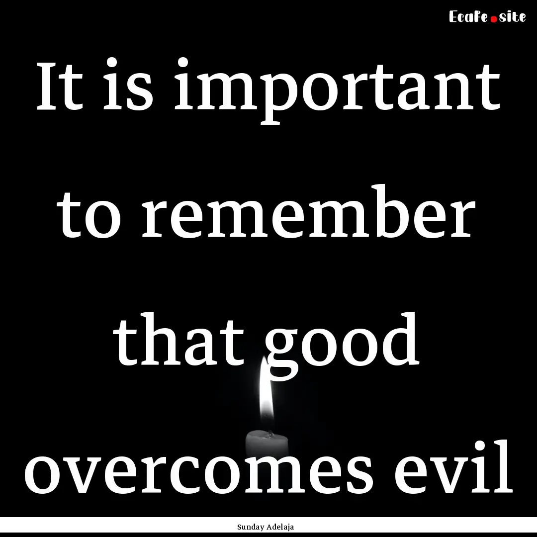 It is important to remember that good overcomes.... : Quote by Sunday Adelaja