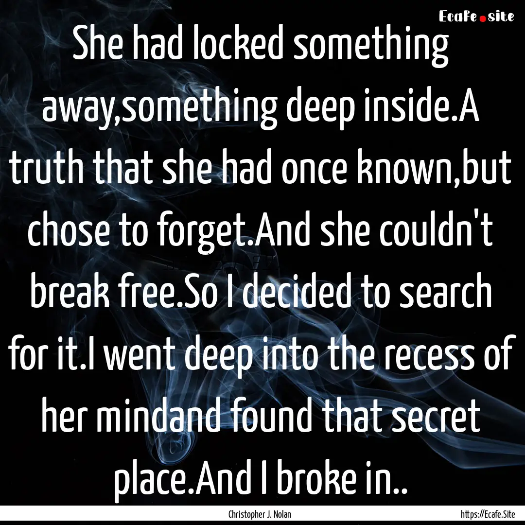 She had locked something away,something deep.... : Quote by Christopher J. Nolan