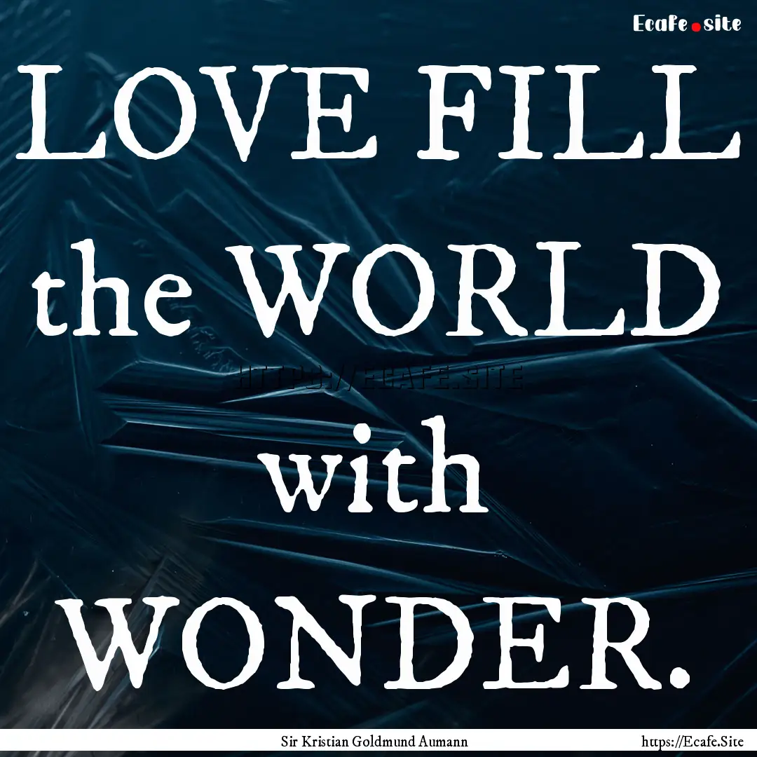 LOVE FILL the WORLD with WONDER. : Quote by Sir Kristian Goldmund Aumann