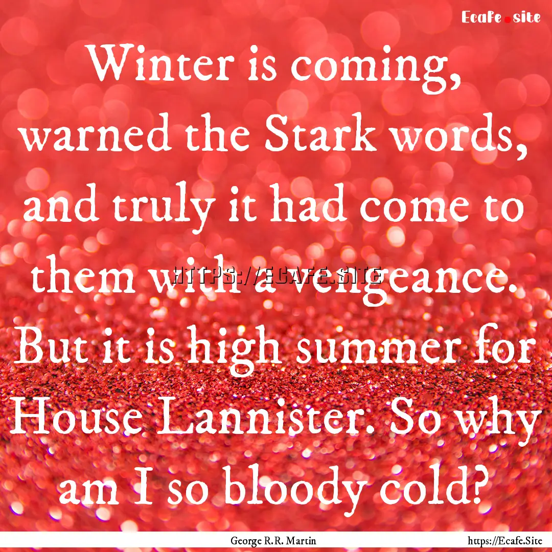 Winter is coming, warned the Stark words,.... : Quote by George R.R. Martin