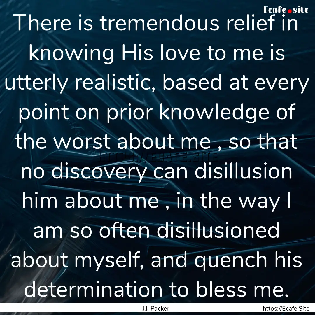 There is tremendous relief in knowing His.... : Quote by J.I. Packer