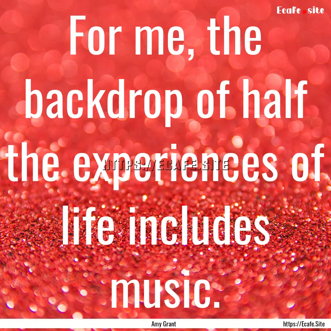 For me, the backdrop of half the experiences.... : Quote by Amy Grant