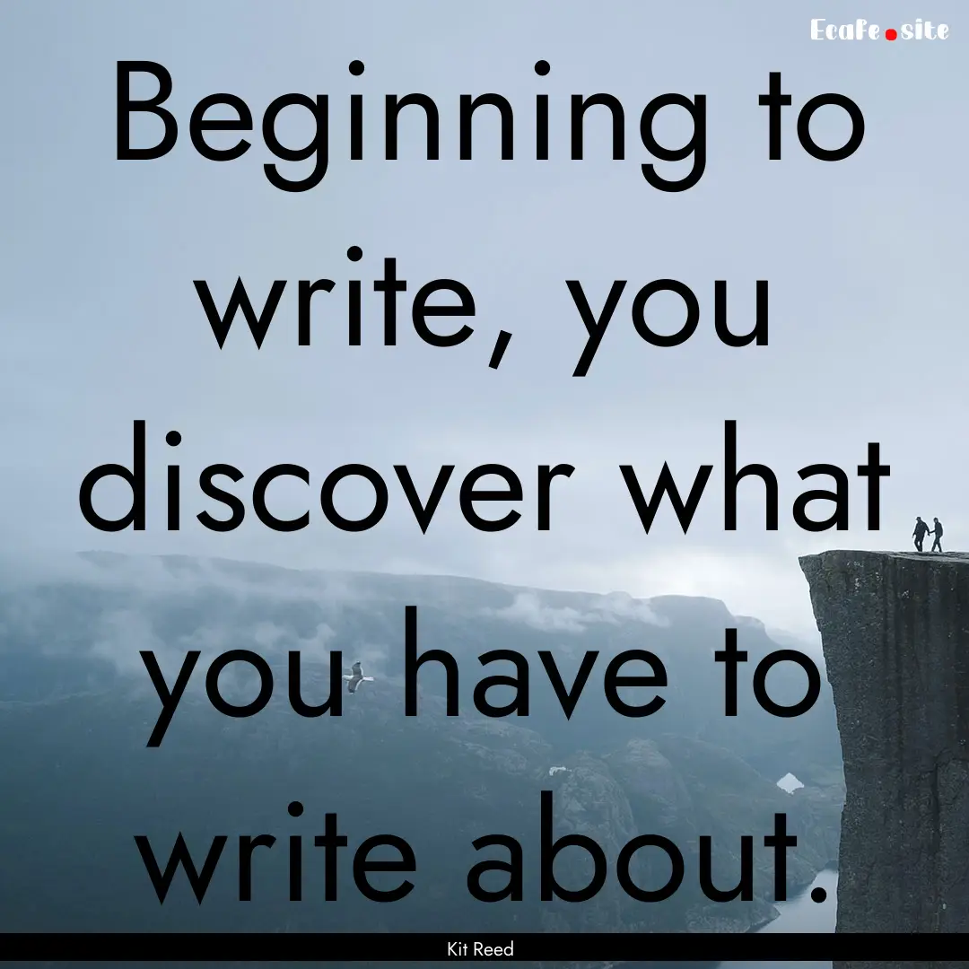 Beginning to write, you discover what you.... : Quote by Kit Reed