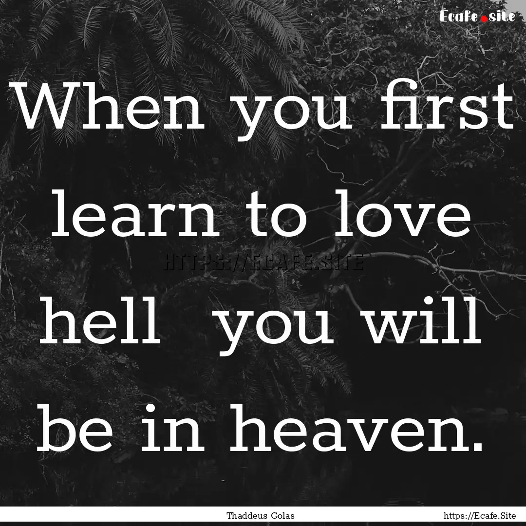 When you first learn to love hell you will.... : Quote by Thaddeus Golas