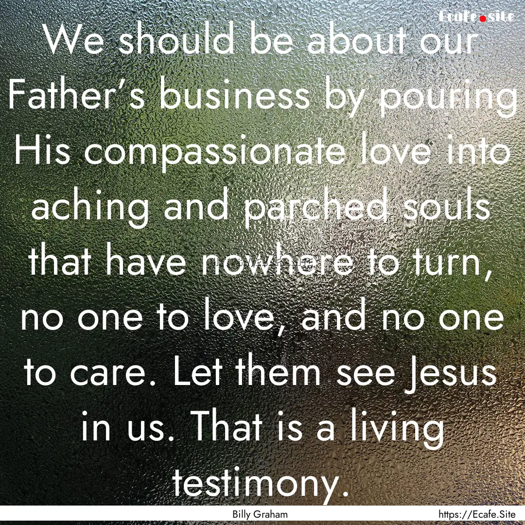 We should be about our Father’s business.... : Quote by Billy Graham