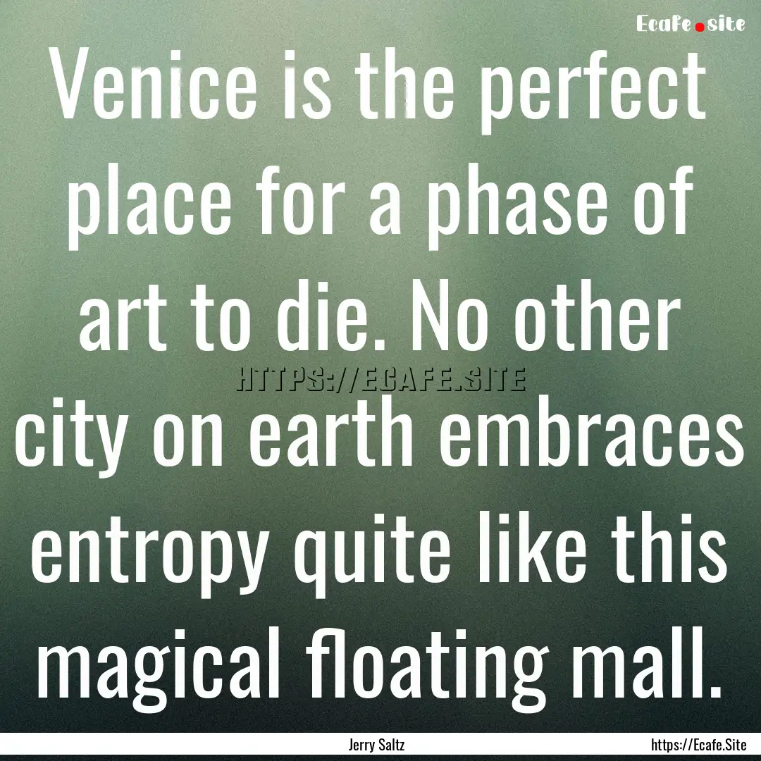 Venice is the perfect place for a phase of.... : Quote by Jerry Saltz