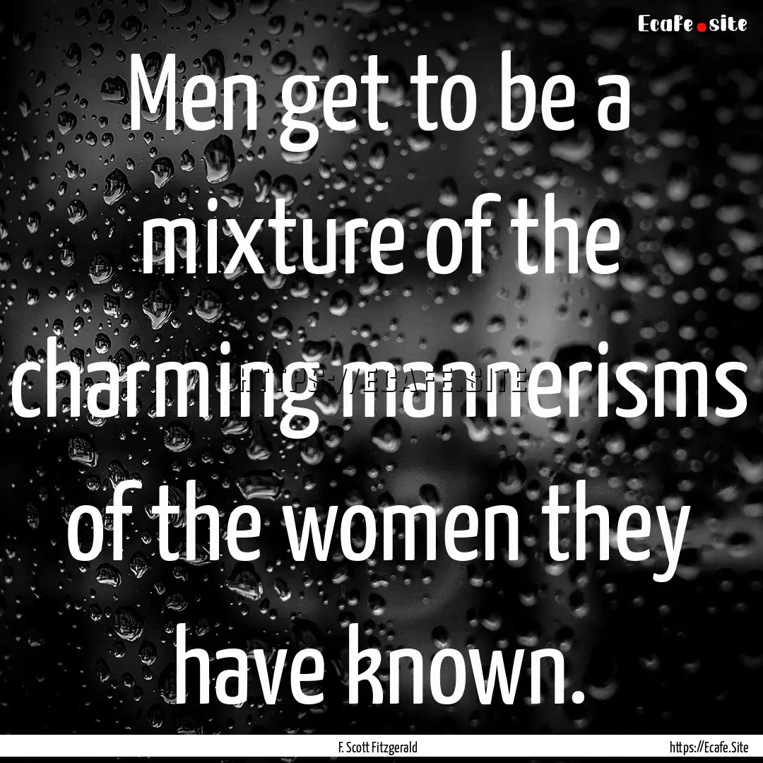 Men get to be a mixture of the charming mannerisms.... : Quote by F. Scott Fitzgerald