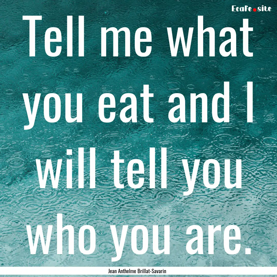 Tell me what you eat and I will tell you.... : Quote by Jean Anthelme Brillat-Savarin