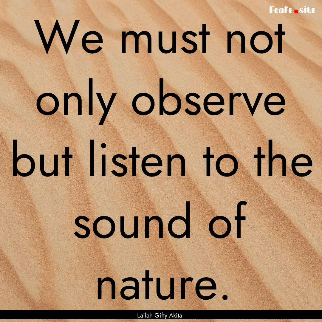 We must not only observe but listen to the.... : Quote by Lailah Gifty Akita