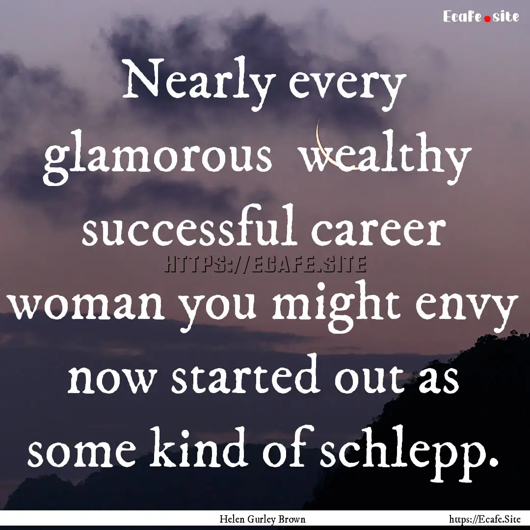 Nearly every glamorous wealthy successful.... : Quote by Helen Gurley Brown