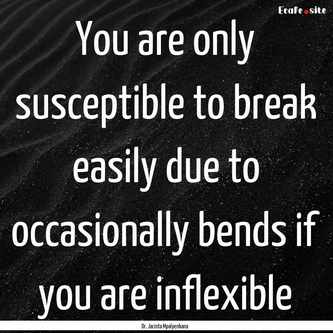 You are only susceptible to break easily.... : Quote by Dr. Jacinta Mpalyenkana