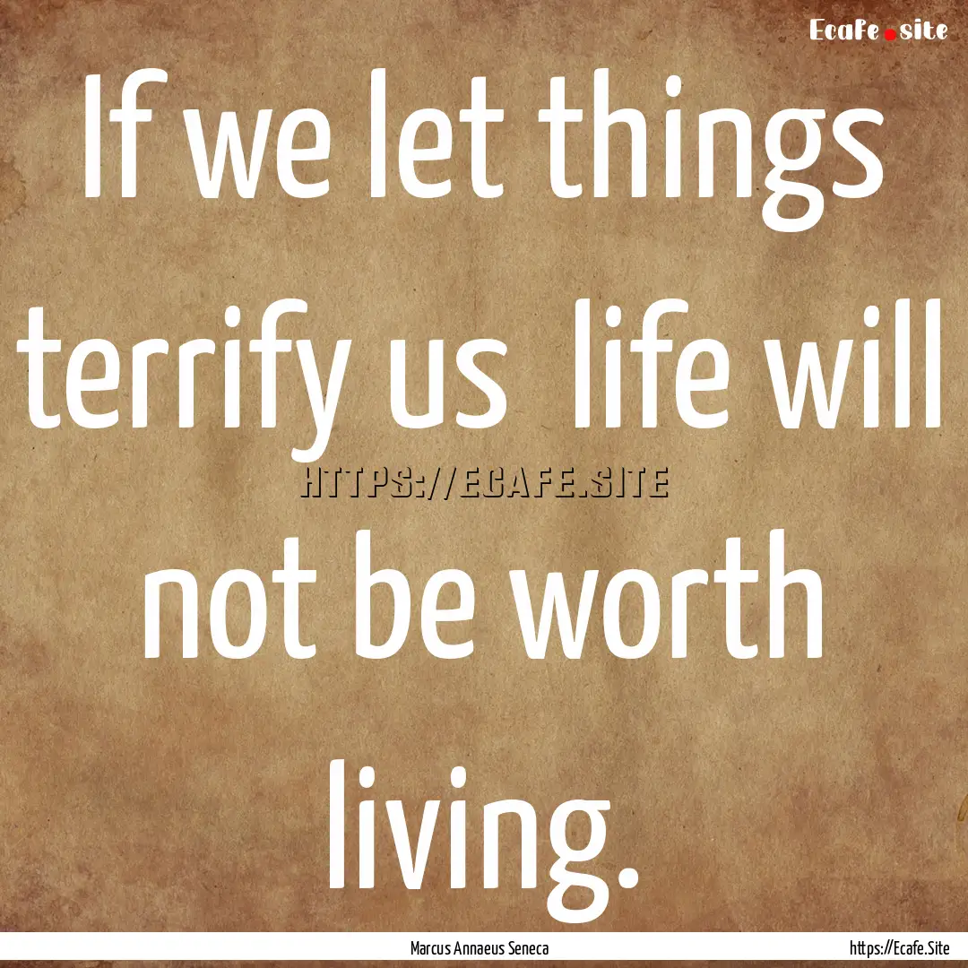 If we let things terrify us life will not.... : Quote by Marcus Annaeus Seneca