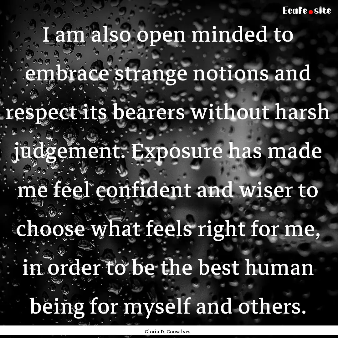 I am also open minded to embrace strange.... : Quote by Gloria D. Gonsalves