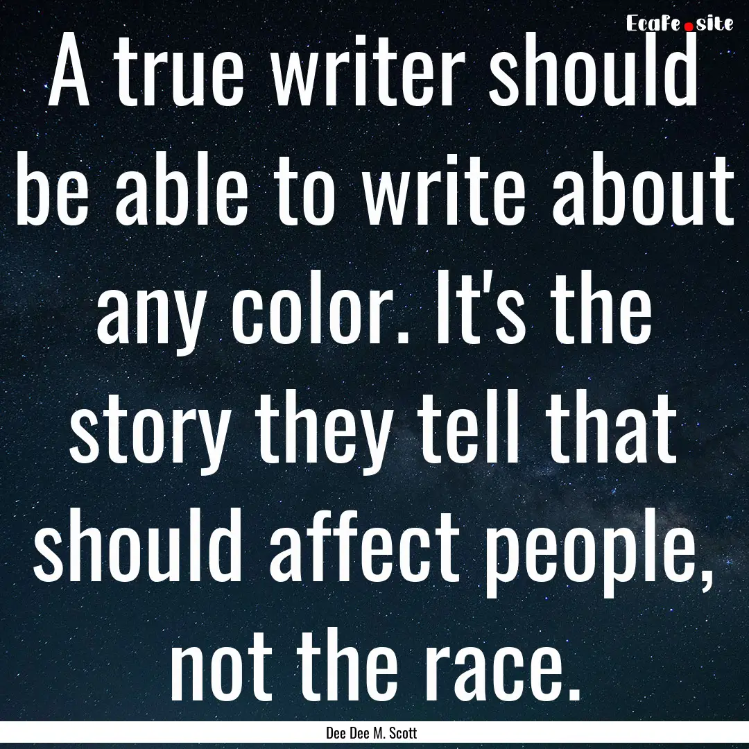  A true writer should be able to write about.... : Quote by Dee Dee M. Scott