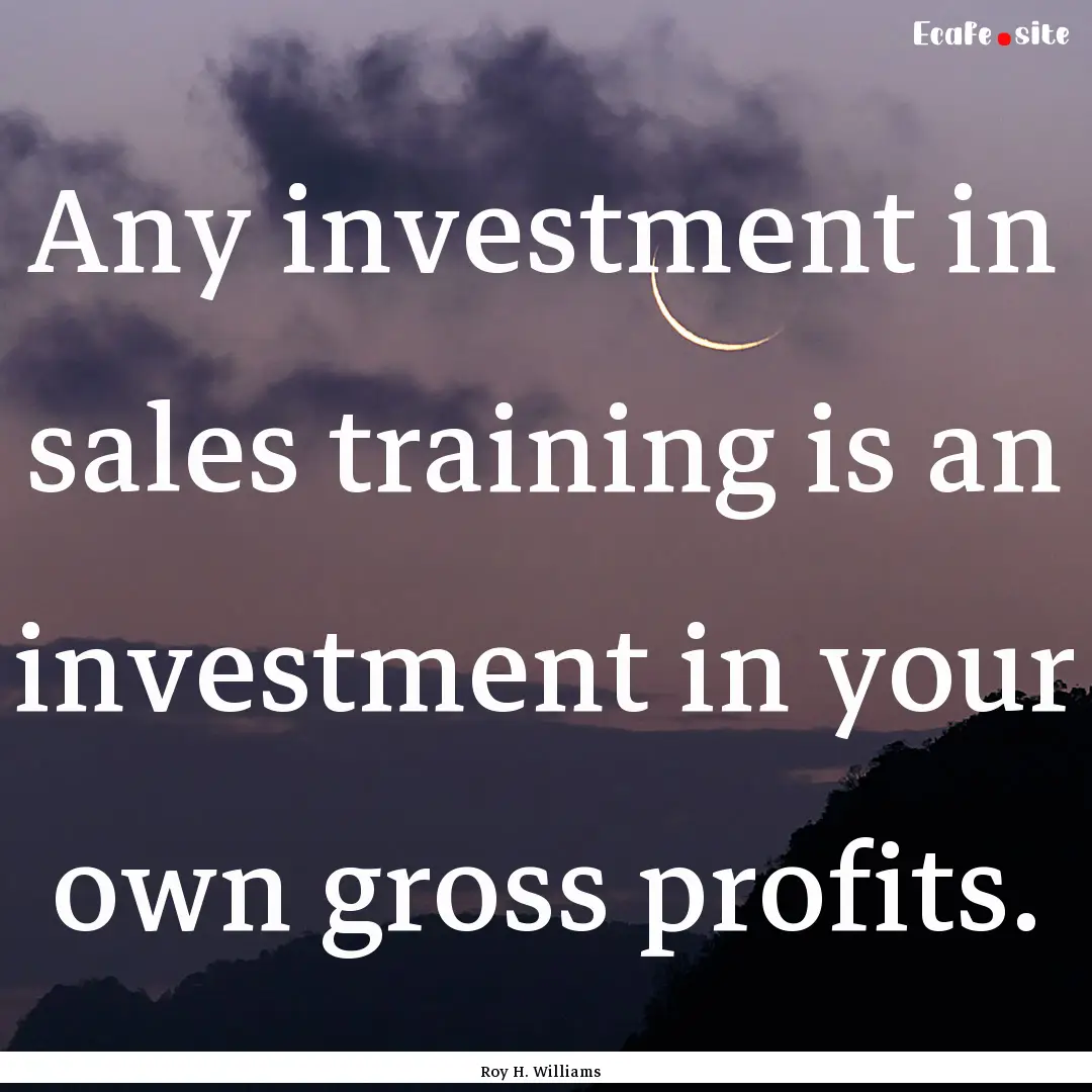 Any investment in sales training is an investment.... : Quote by Roy H. Williams