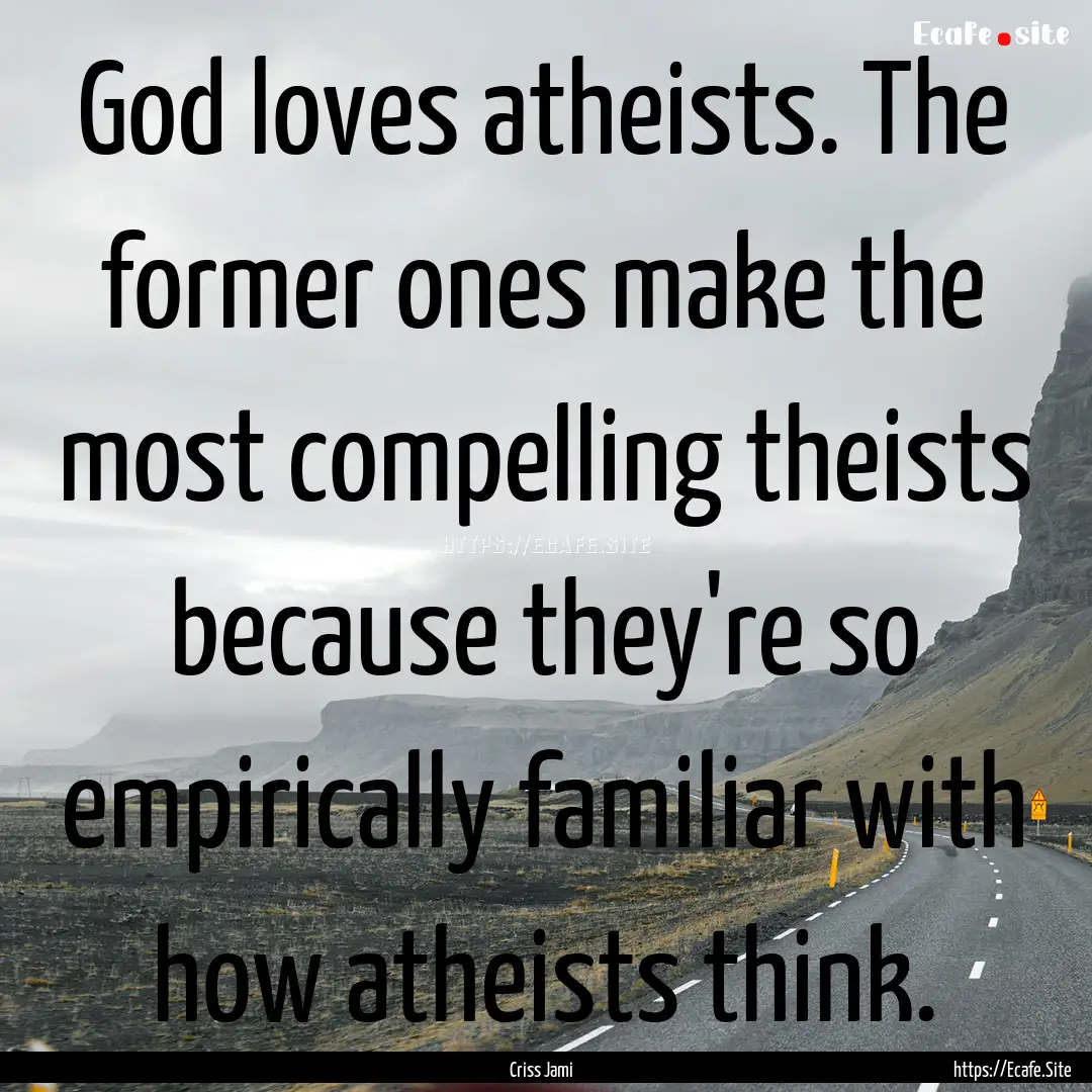 God loves atheists. The former ones make.... : Quote by Criss Jami