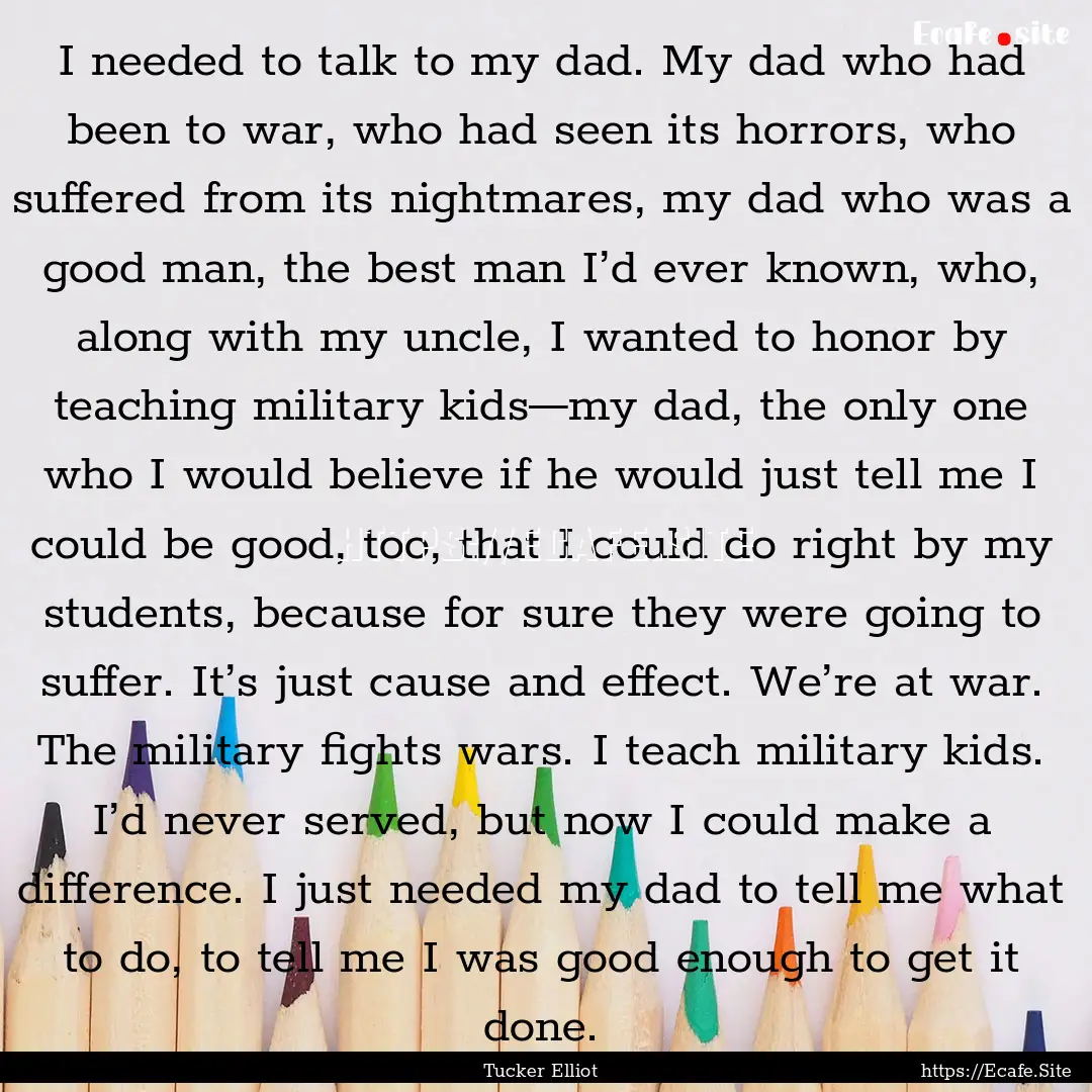 I needed to talk to my dad. My dad who had.... : Quote by Tucker Elliot