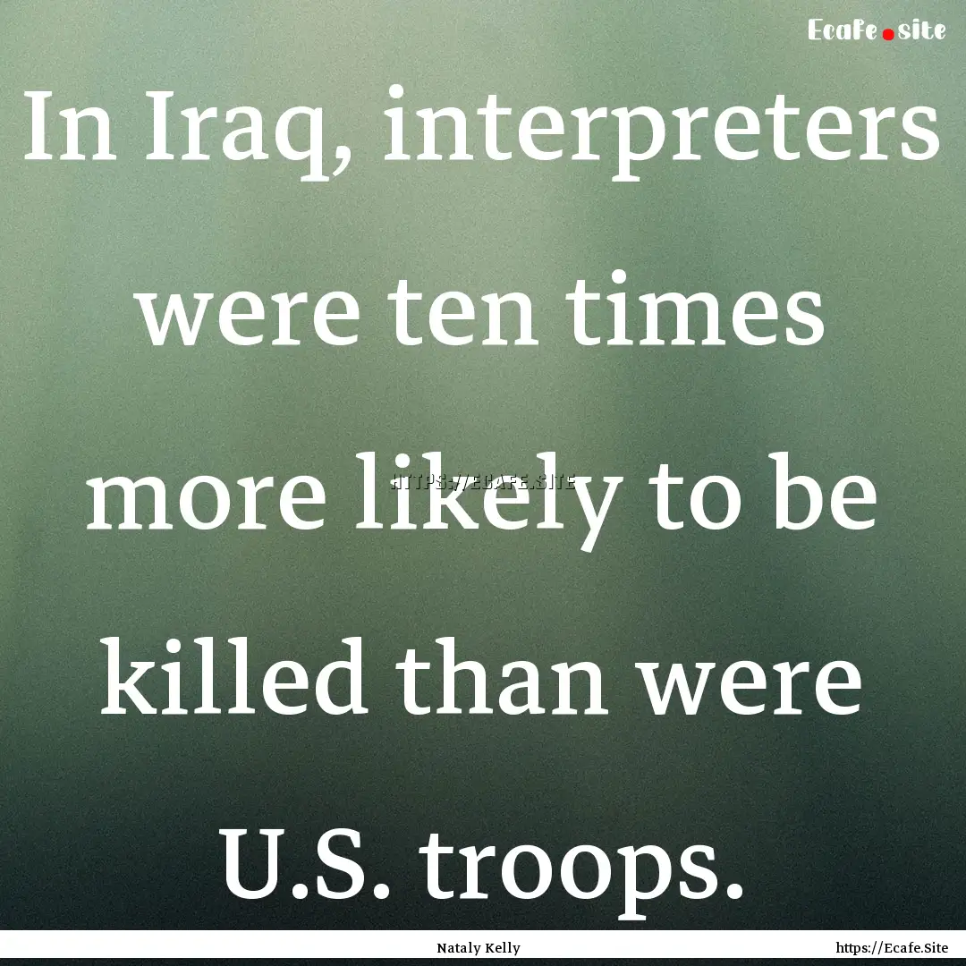 In Iraq, interpreters were ten times more.... : Quote by Nataly Kelly