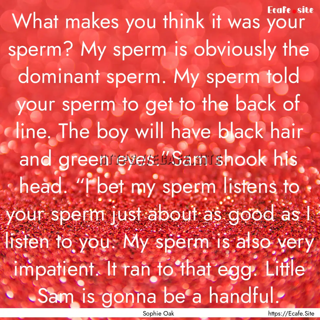 What makes you think it was your sperm? My.... : Quote by Sophie Oak