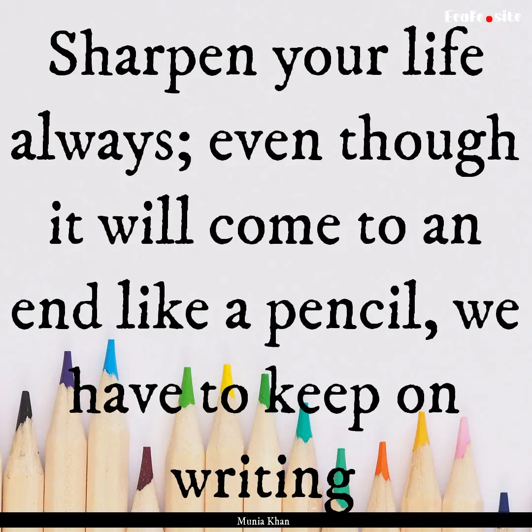 Sharpen your life always; even though it.... : Quote by Munia Khan