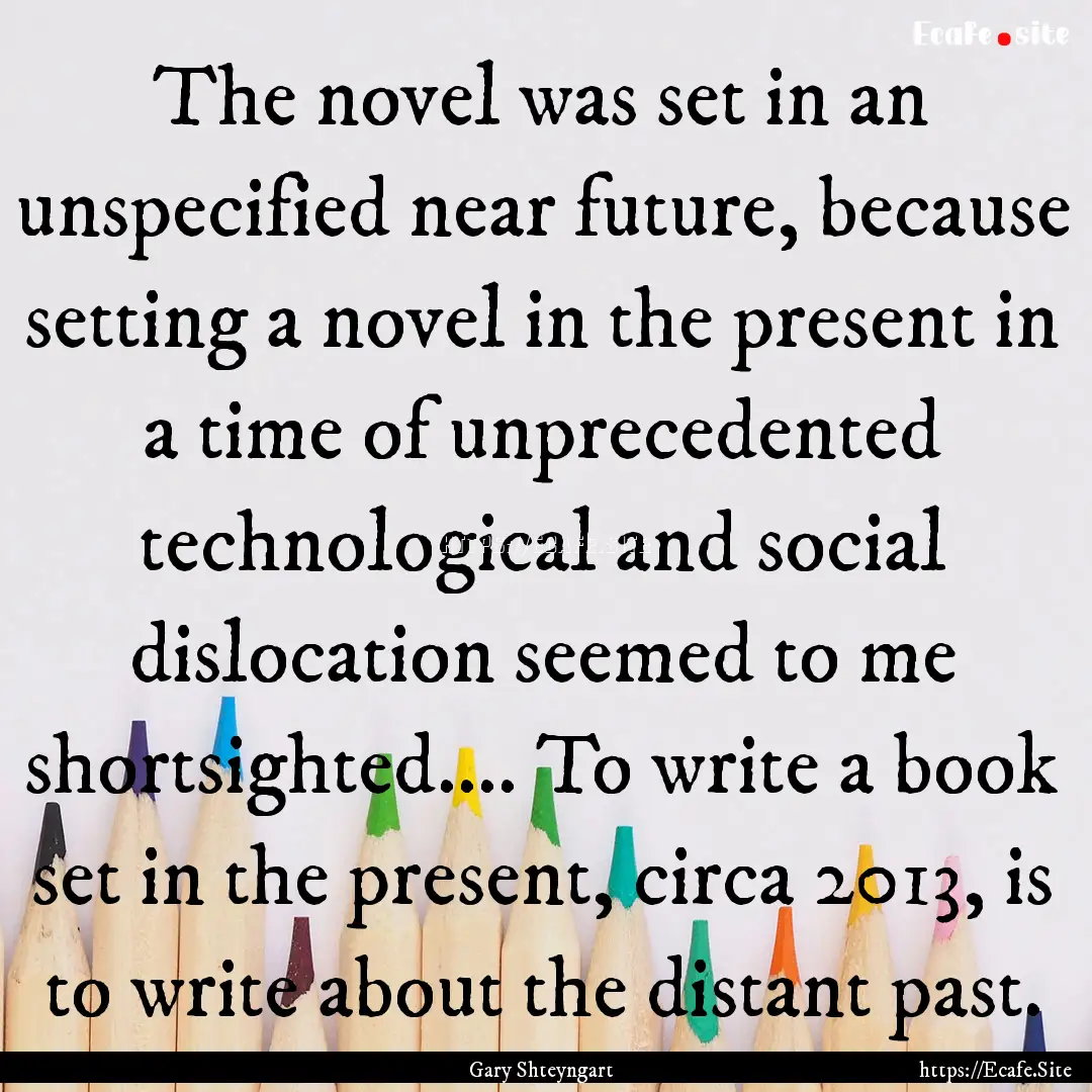 The novel was set in an unspecified near.... : Quote by Gary Shteyngart