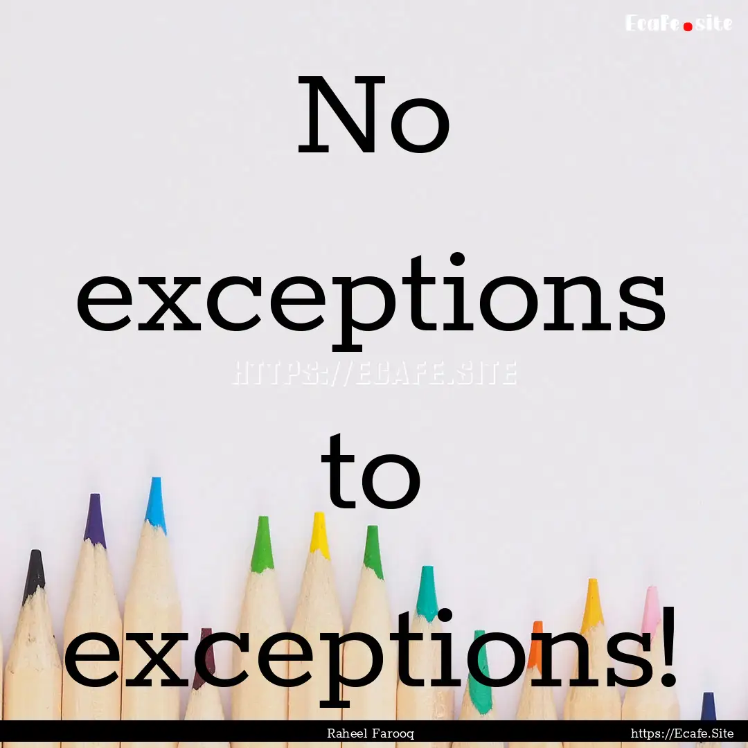 No exceptions to exceptions! : Quote by Raheel Farooq