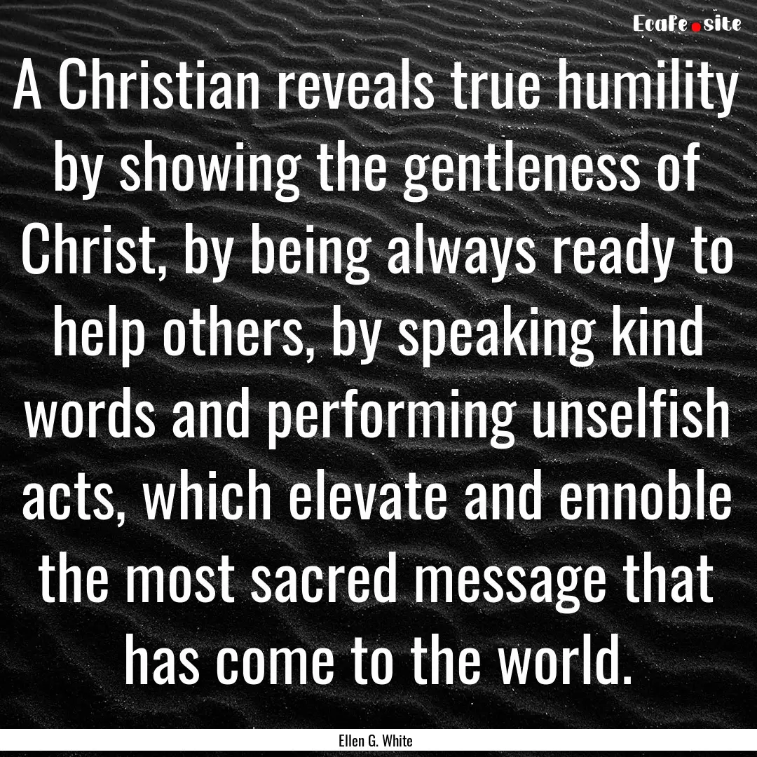 A Christian reveals true humility by showing.... : Quote by Ellen G. White