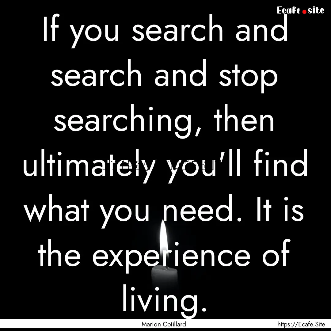 If you search and search and stop searching,.... : Quote by Marion Cotillard