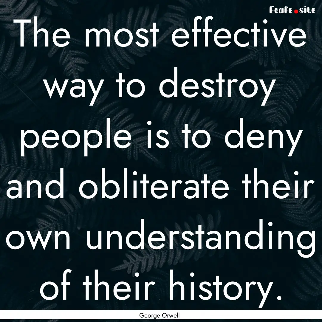 The most effective way to destroy people.... : Quote by George Orwell