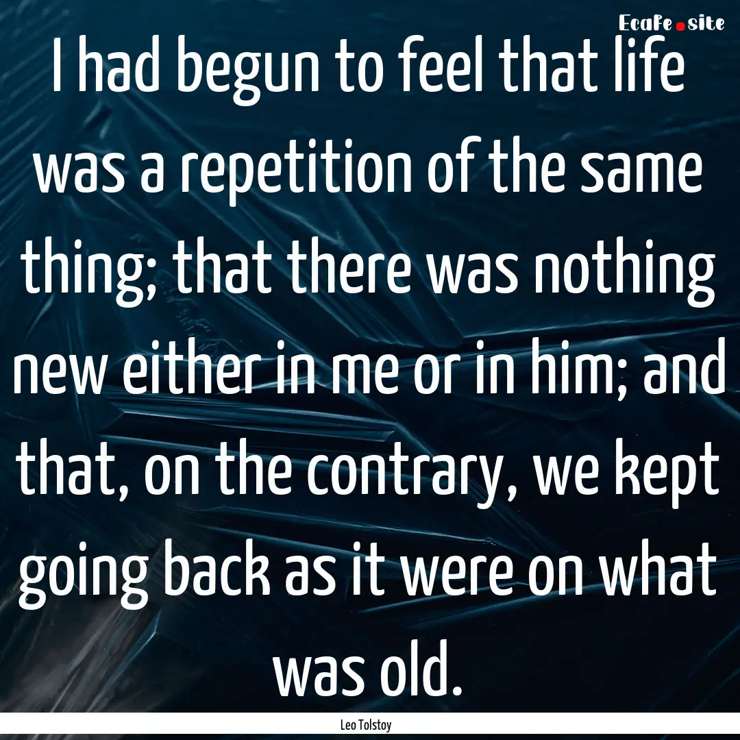 I had begun to feel that life was a repetition.... : Quote by Leo Tolstoy