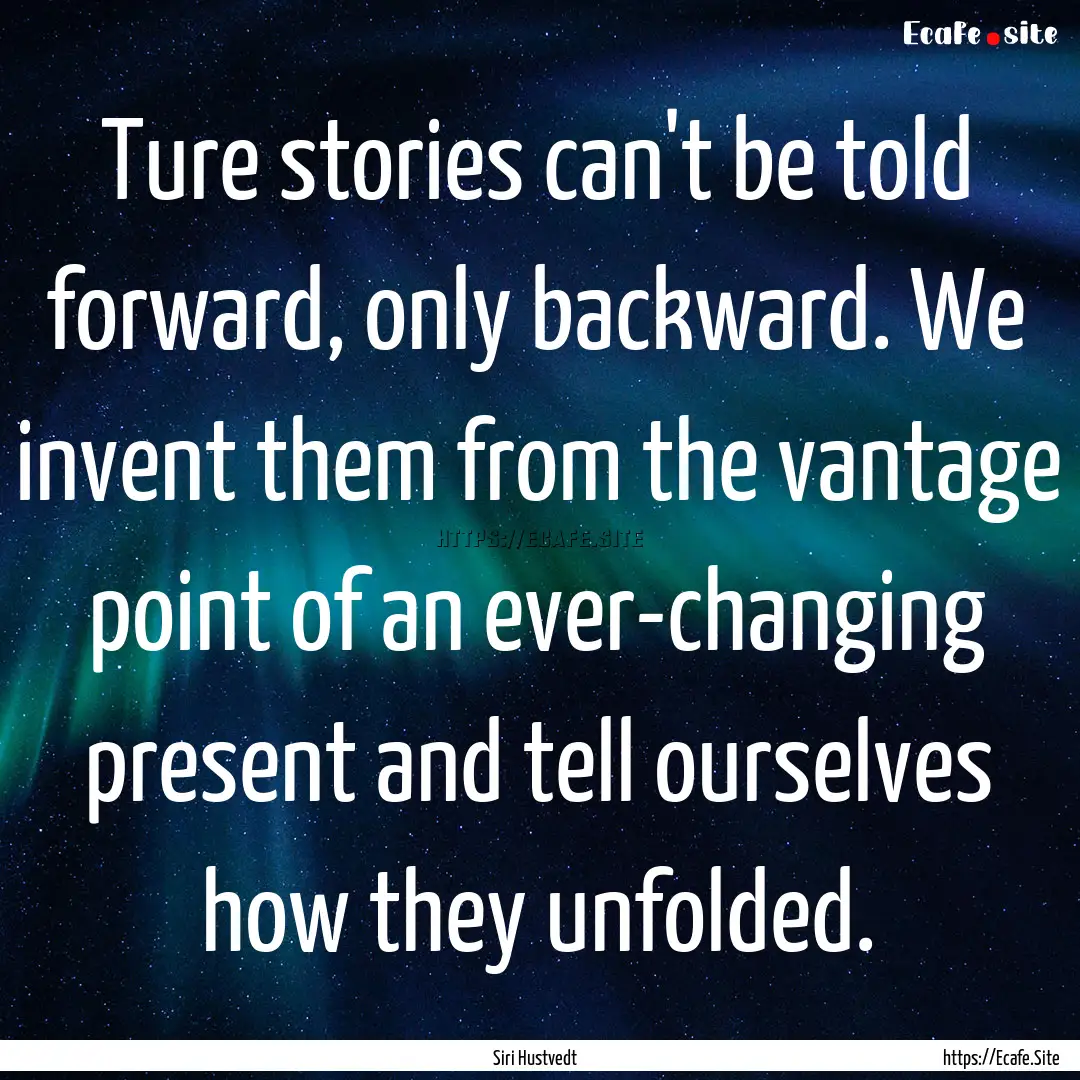 Ture stories can't be told forward, only.... : Quote by Siri Hustvedt