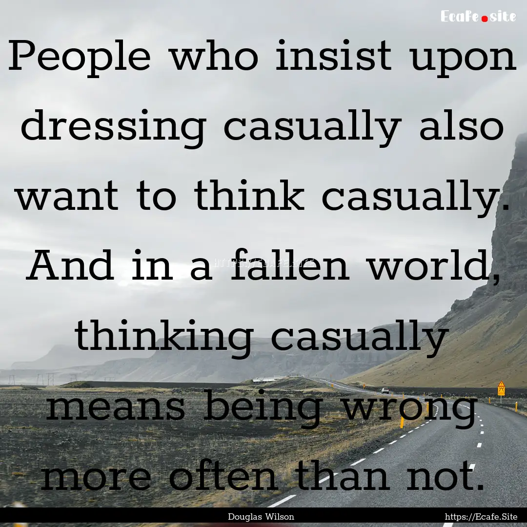 People who insist upon dressing casually.... : Quote by Douglas Wilson