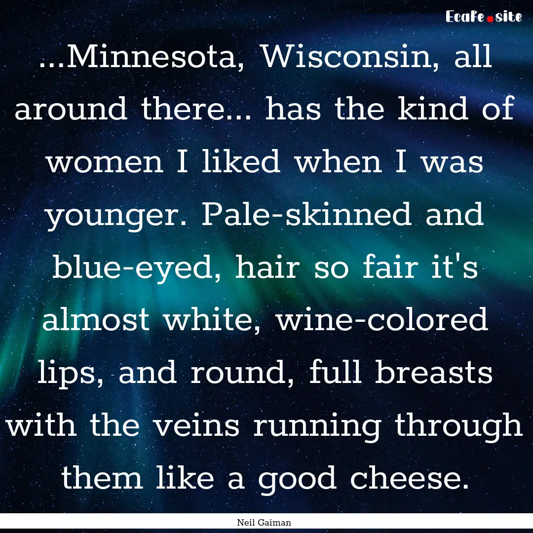 ...Minnesota, Wisconsin, all around there....... : Quote by Neil Gaiman