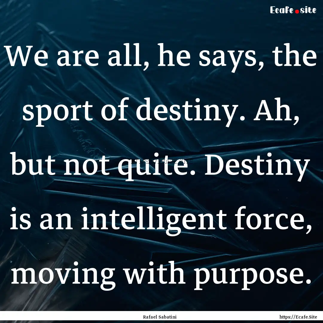 We are all, he says, the sport of destiny..... : Quote by Rafael Sabatini