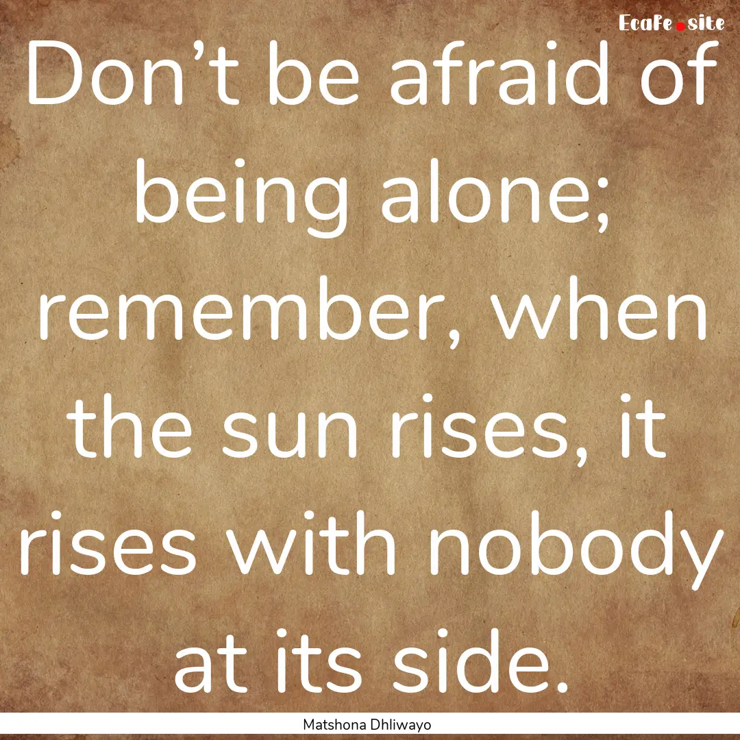 Don’t be afraid of being alone; remember,.... : Quote by Matshona Dhliwayo