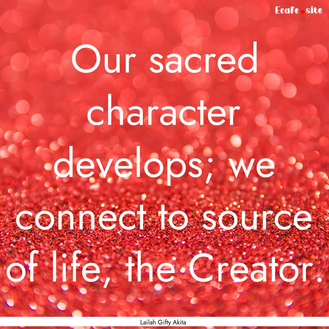 Our sacred character develops; we connect.... : Quote by Lailah Gifty Akita