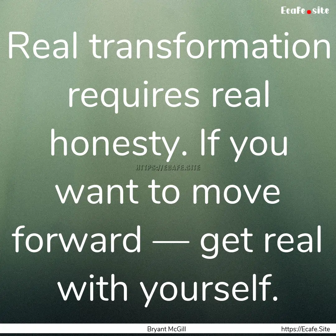 Real transformation requires real honesty..... : Quote by Bryant McGill