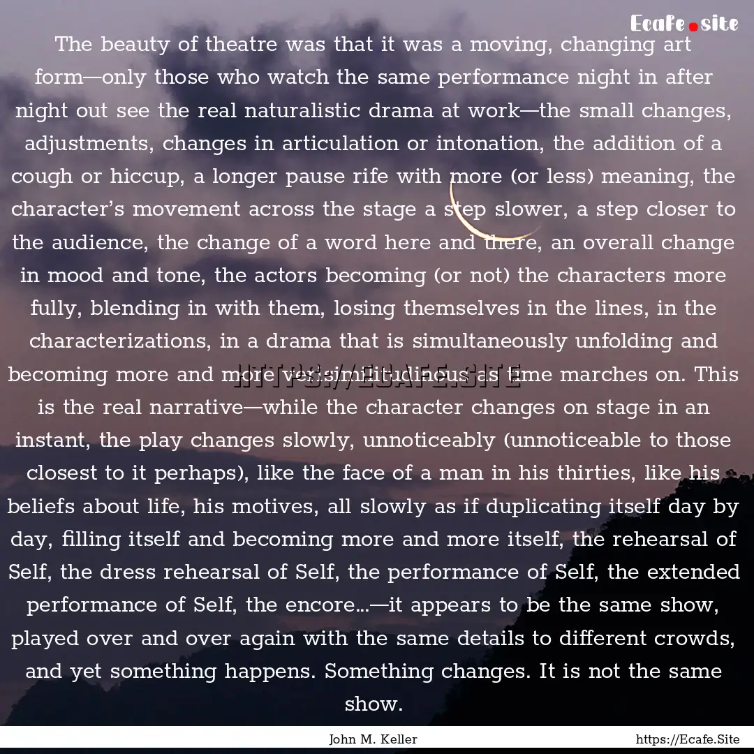 The beauty of theatre was that it was a moving,.... : Quote by John M. Keller