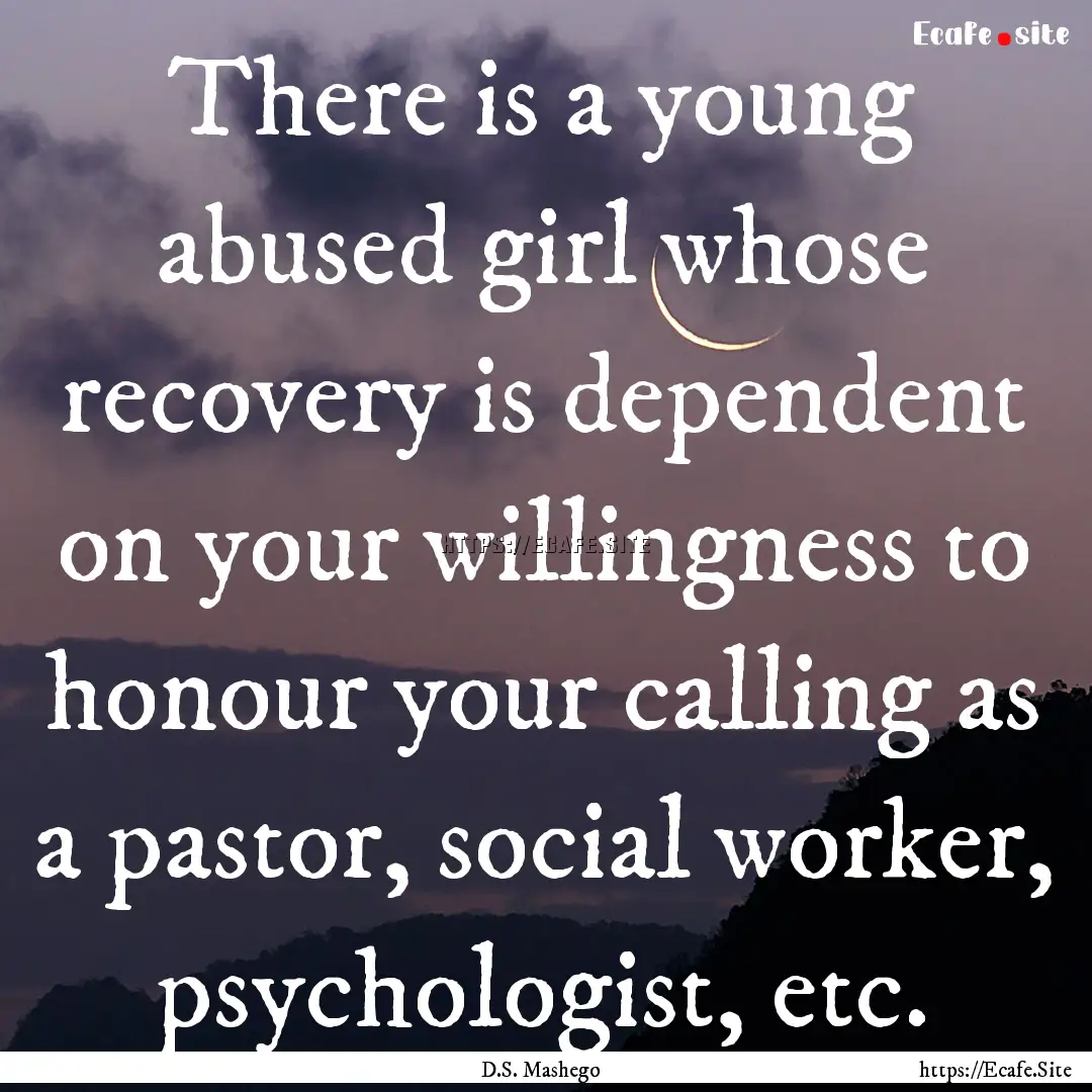 There is a young abused girl whose recovery.... : Quote by D.S. Mashego